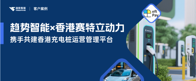 香港电车渗透率远超内地！趋势智能软件赋能合作伙伴布局香港充电基建