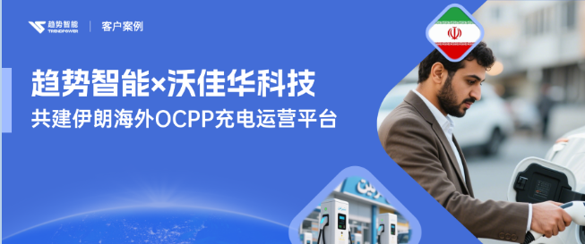 中国方案出海中东！趋势智能×沃佳华以海外OCPP平台锚定伊朗充电先机