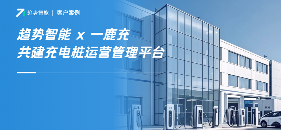 趋势智能×一鹿充共建智能充电桩运营平台，携手开采充电桩“数据金矿”