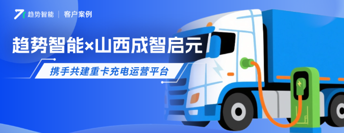 重卡充电热度再攀升！趋势智能×山西成智启元共建重卡充电运营平台